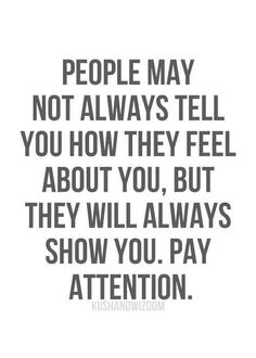 a sign that says people may not always tell you how they feel about you, but they will always show you pay attention