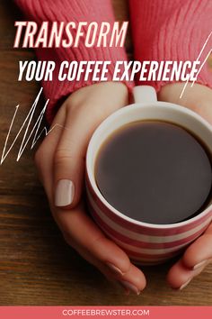 This picture shows a woman's hands surrounding cup of coffee.  The text reads "Transform your coffee experience. coffeebrewster.com" Pour Over Kettle, Gooseneck Kettle, French Presses, Drip Coffee Makers