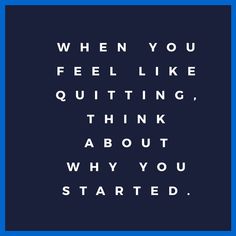 a quote that reads when you feel like quiting, think about why you started