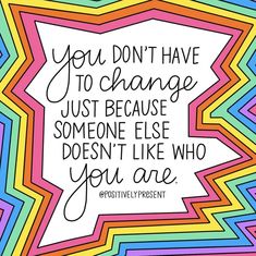 the quote you don't have to change just because someone else doesn't like who you are