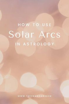 the words how to use solar arcs in astrology on a blurry background