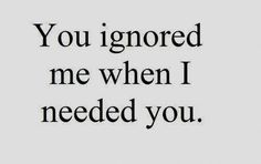 a black and white photo with the words you ignored me when i needed you