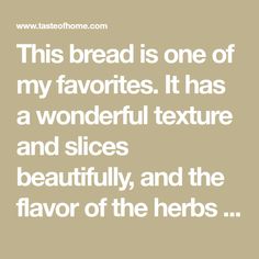 this bread is one of my favorites it has a wonderful texture and slices beautifully, and the flavor of the herbs