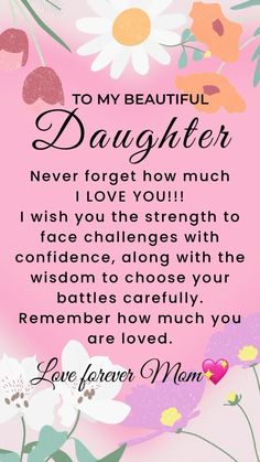 a pink background with flowers and the words, to my beautiful daughter never forget how much i love you