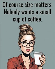 a woman in glasses holding a cup of coffee with the caption of course size matters nobody wants a small cup of coffee