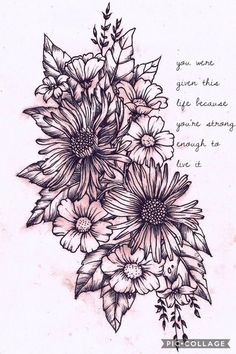 a drawing of flowers with the words, you are given this life because you're strong enough to live