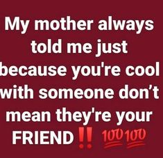 a quote that reads, my mother always told me just because you're cool with someone don't mean they're your friend