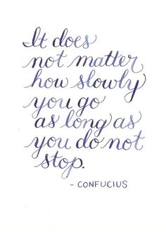 a handwritten quote that reads, let does not matter how slowly you go as long as you don't stop