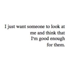 an image with the words i just want someone to look at me and think that i'm good enough for them