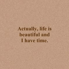 a quote that reads, actually life is beautiful and i have time