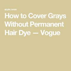 How to Cover Grays Without Permanent Hair Dye — Vogue Permanent Hair Dye, Cover Gray, Hair Dye, Dyed Hair, Beauty Tips, All Products, Beauty Hacks, Dye