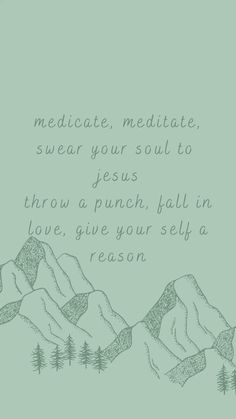 a drawing of mountains with trees and the words meditate, meditate, swear your soul to jesus throw a punch, fall in love give your self a reason