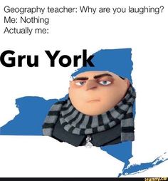 an image of gru york with the caption that reads, geography teacher why are you laughing? me nothing actually me