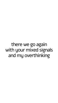 there we go again with your mixed signals and my overthinking text on white background