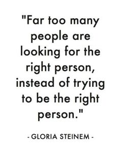 a quote from gloria steemen about people looking for the right person, instead of trying to be the right person