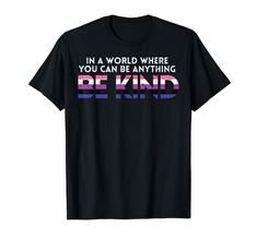 a black t - shirt that says in a world where you can be anything, be kind