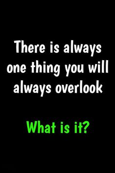 there is always one thing you will always overlook what is it? text on black background