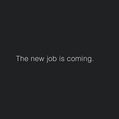 the new job is coming text on a black background