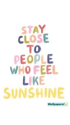 the words stay close to people who feel like sunshine are written in multicolored letters