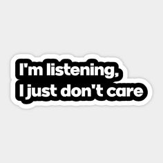 i'm listening, just don't care sticker