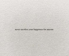 a white piece of paper with the words never saurfy your happiness for anyone