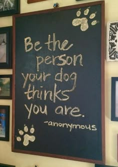 a chalkboard with writing on it that says be the person your dog thinks you are