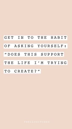 a quote that reads get in to the habit of asking yourself does this support the life i'm trying to create?