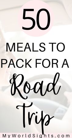 a woman driving a car with the text 50 meals to pack for a road trip