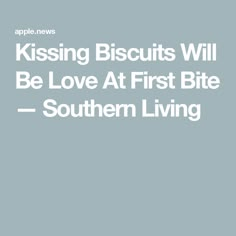 the words kissing biscuits will be love at first bite southern living on a gray background