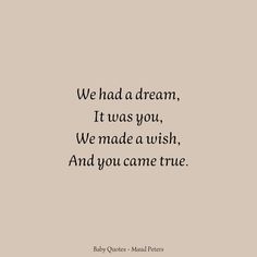 a quote that says we had a dream, it was you, we made a wish, and you came true