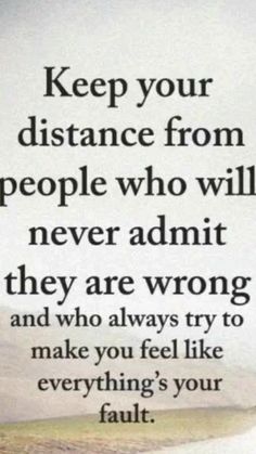 an image with the quote keep your distance from people who will never admit they are wrong and who always try to make you feel like everything's your fault