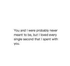 a white background with the words you and i were probably never meant to be, but i loved every single second that i spent with you