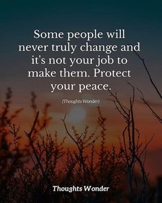 some people will never truly change and it's not your job to make them protect your peace