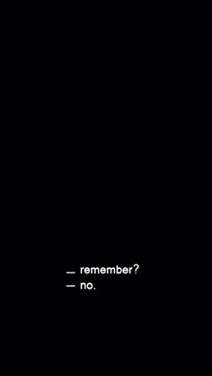 a black background with the words, remember? no