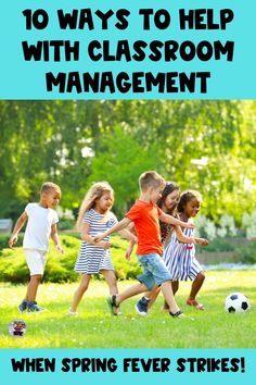 children playing soccer with the text 10 ways to help with classroom management when spring fever strikes