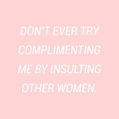 the words don't ever try complimenting me by insulating other women