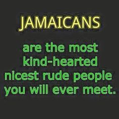 jamaicans are the most kind - hearted nicest rude people you will ever meet