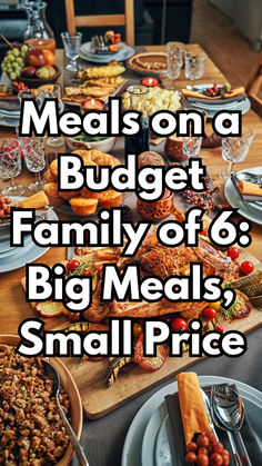 a table full of food with the words meals on a budget family of 6 big meals, small price