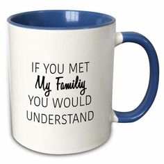 a blue and white coffee mug with the words if you met my family, you would understand