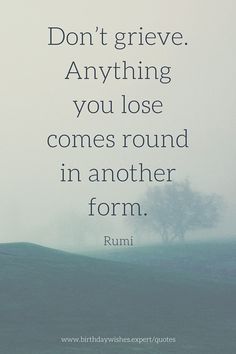 Don’t grieve. Anything you lose comes round Wisdom Speaks, Authors Quotes, Rumi Love Quotes, Rumi Love, Quotes Friendship, Rumi Quotes, Super Quotes, New Quotes, Quotes About Strength