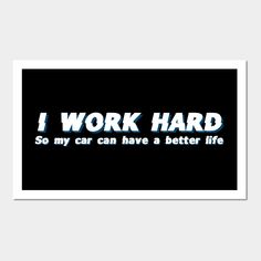 a poster with the words i work hard so my car can have a better life