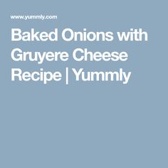 baked onions with gruyere cheese recipe / yummy - www yummy com