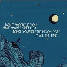 an illustration with the words don't worry if you make waves simply by being yourself the moon does it all the time