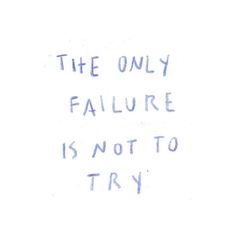 the only failure is not to try written on a white board with blue writing in it