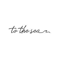 the word to the sea written in cursive handwriting