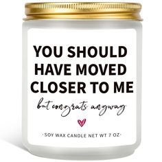 a candle with the words you should have moved closer to me