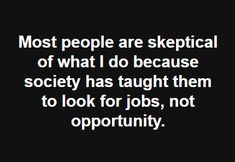 the quote most people are skeptical of what i do because society has taught them to look for jobs, not opportunity