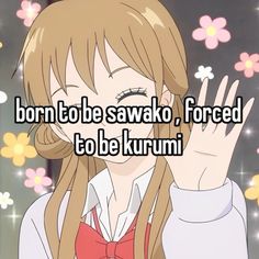 a girl with long blonde hair holding her hand up in front of her face and the words born to be sawako, forced to be kurumi