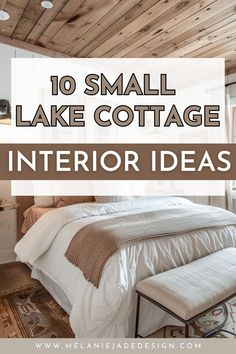 small lake cottage bedroom with white bedding and wood ceilinging, text overlay reads 10 small lake cottage interior ideas