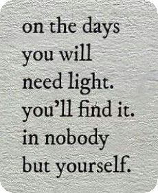 a quote on the day you will need light, you'll find it in nobody but yourself